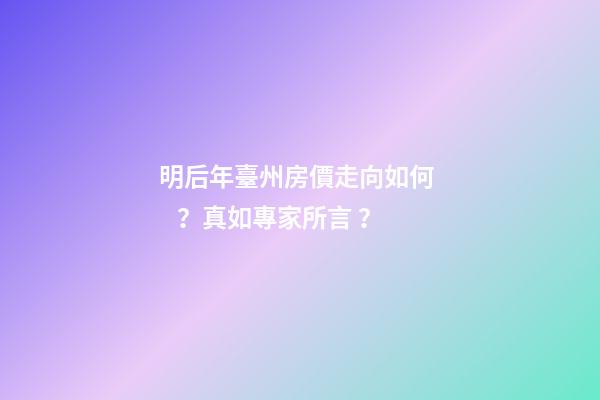 明后年臺州房價走向如何？真如專家所言？